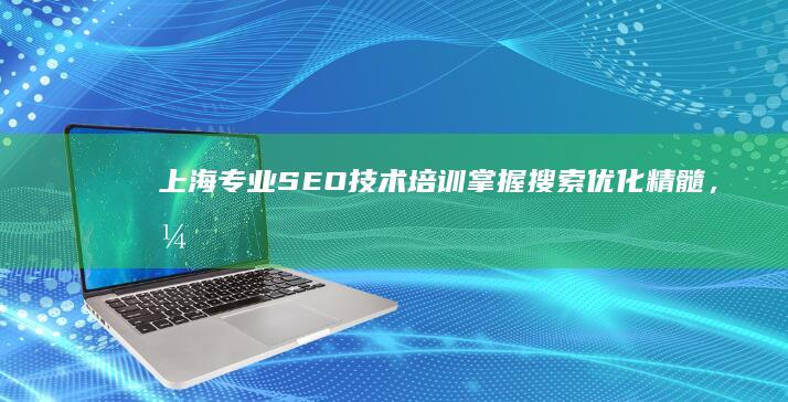 上海专业SEO技术培训：掌握搜索优化精髓，引领数字营销新趋势